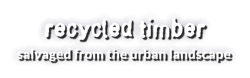 recycled timber salvaged from the urban landscape