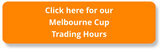 Click here for our Melbourne CupTrading Hours